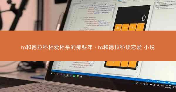 hp和德拉科相爱相杀的那些年、hp和德拉科谈恋爱 小说