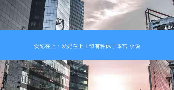 爱妃在上、爱妃在上王爷有种休了本宫 小说