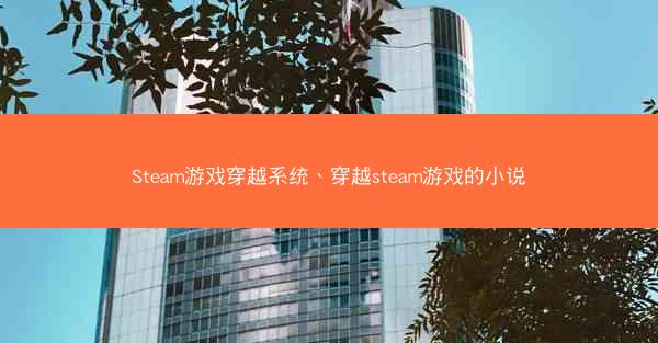 Steam游戏穿越系统、穿越steam游戏的小说 Steam游戏穿越系统、穿越steam游戏的小说