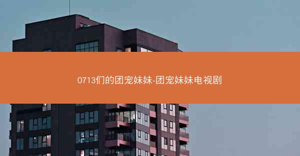 0713们的团宠妹妹-团宠妹妹电视剧