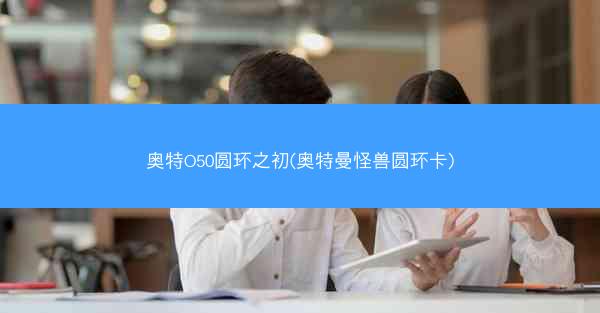 奥特O50圆环之初(奥特曼怪兽圆环卡)
