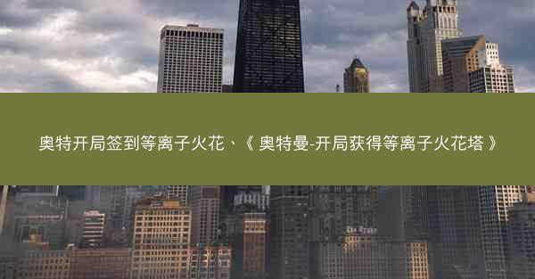 奥特开局签到等离子火花、《奥特曼-开局获得等离子火花塔》