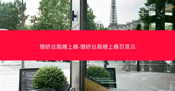 傲娇总裁缠上瘾-傲娇总裁缠上瘾百度云