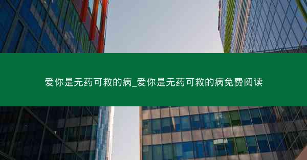 爱你是无药可救的病_爱你是无药可救的病免费阅读