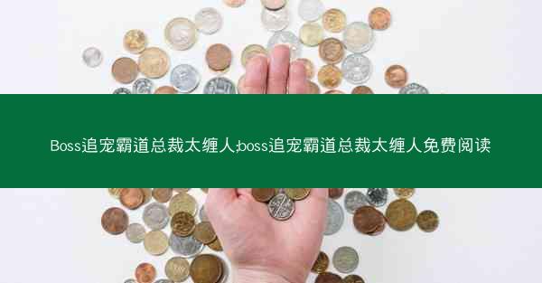 Boss追宠霸道总裁太缠人;boss追宠霸道总裁太缠人免费阅读 Boss追宠霸道总裁太缠人;boss追宠霸道总裁太缠人免费阅读