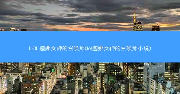 LOL迦娜女神的召唤师(lol迦娜女神的召唤师小说)