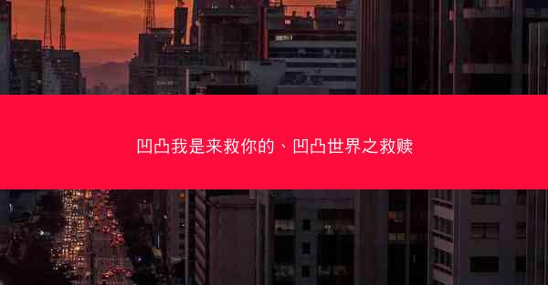 凹凸我是来救你的、凹凸世界之救赎 凹凸我是来救你的、凹凸世界之救赎