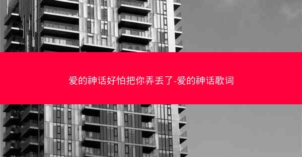 爱的神话好怕把你弄丢了-爱的神话歌词