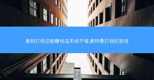 奥特打怪还能赚钱这系统不错,奥特曼打怪的游戏
