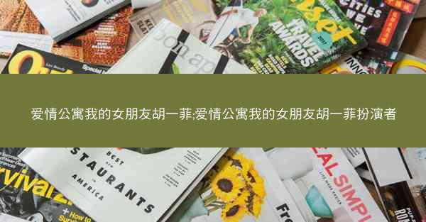 爱情公寓我的女朋友胡一菲;爱情公寓我的女朋友胡一菲扮演者 爱情公寓我的女朋友胡一菲;爱情公寓我的女朋友胡一菲扮演者