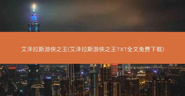 艾泽拉斯游侠之王(艾泽拉斯游侠之王TXT全文免费下载)