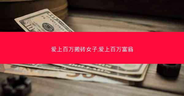 爱上百万搬砖女子,爱上百万富翁 爱上百万搬砖女子,爱上百万富翁