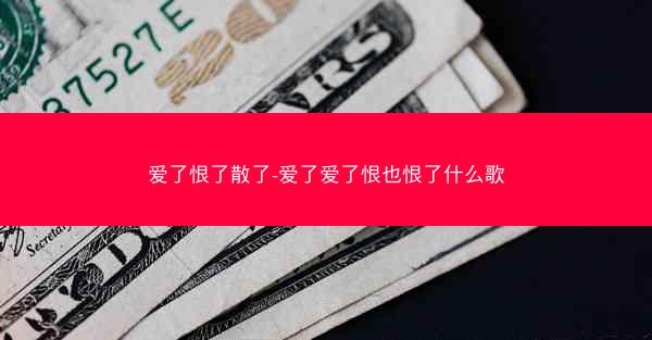 爱了恨了散了-爱了爱了恨也恨了什么歌 爱了恨了散了-爱了爱了恨也恨了什么歌