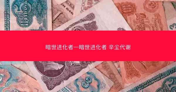 暗世进化者—暗世进化者 辛尘代谢
