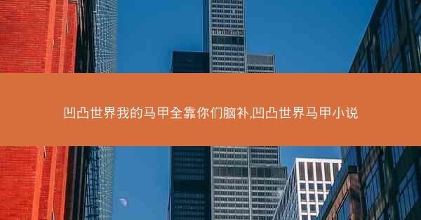 凹凸世界我的马甲全靠你们脑补,凹凸世界马甲小说