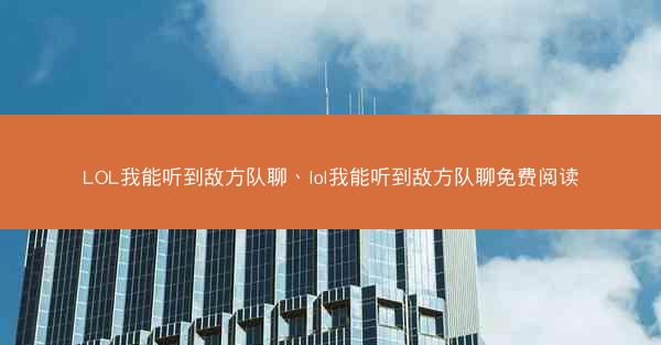 LOL我能听到敌方队聊、lol我能听到敌方队聊免费阅读