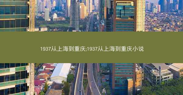 1937从上海到重庆;1937从上海到重庆小说 1937从上海到重庆;1937从上海到重庆小说