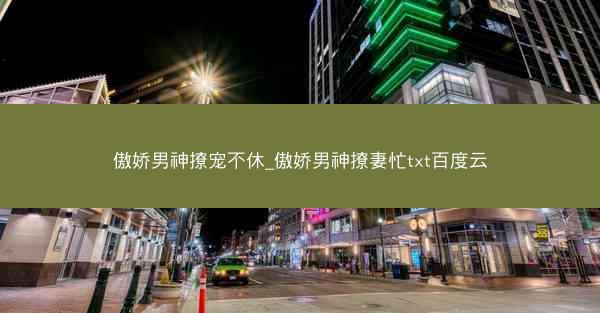 傲娇男神撩宠不休_傲娇男神撩妻忙txt百度云