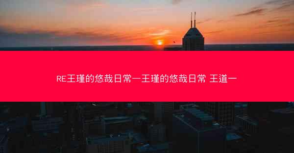 RE王瑾的悠哉日常—王瑾的悠哉日常 王道一