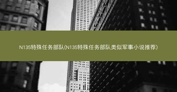N135特殊任务部队(N135特殊任务部队类似军事小说推荐)