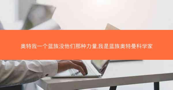 奥特我一个蓝族没他们那种力量,我是蓝族奥特曼科学家