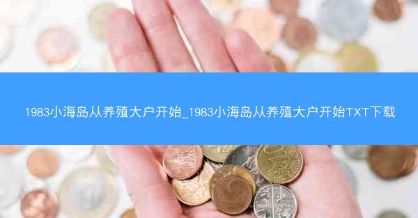 1983小海岛从养殖大户开始_1983小海岛从养殖大户开始TXT下载