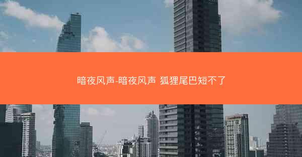 暗夜风声-暗夜风声 狐狸尾巴短不了