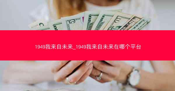 1949我来自未来_1949我来自未来在哪个平台