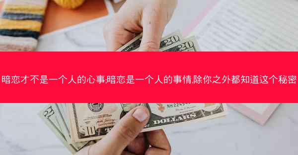 暗恋才不是一个人的心事;暗恋是一个人的事情,除你之外都知道这个秘密