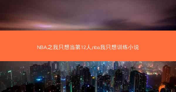 NBA之我只想当第12人,nba我只想训练小说