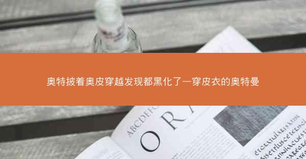 奥特披着奥皮穿越发现都黑化了—穿皮衣的奥特曼