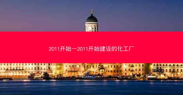 2011开始—2011开始建设的化工厂