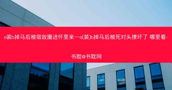 o装b掉马后被宿敌圈进怀里亲—o(装)b掉马后被死对头撩坏了 哪里看-书耽@书耽网