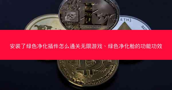 安装了绿色净化插件怎么通关无限游戏、绿色净化舱的功能功效