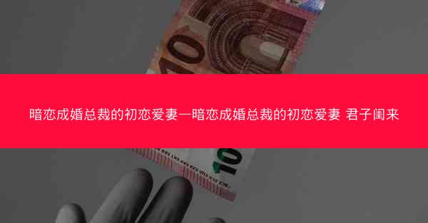 暗恋成婚总裁的初恋爱妻—暗恋成婚总裁的初恋爱妻 君子闺来
