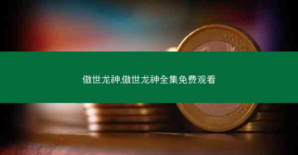 傲世龙神,傲世龙神全集免费观看 傲世龙神,傲世龙神全集免费观看