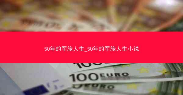 50年的军旅人生_50年的军旅人生小说
