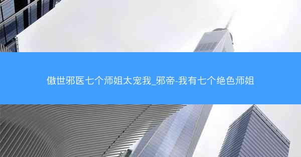 傲世邪医七个师姐太宠我_邪帝-我有七个绝色师姐