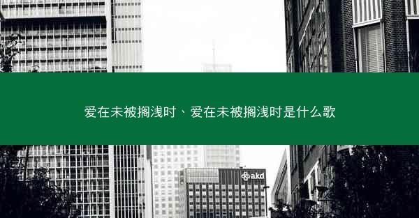 爱在未被搁浅时、爱在未被搁浅时是什么歌