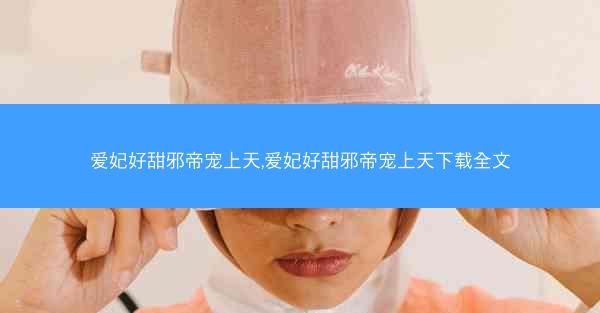 爱妃好甜邪帝宠上天,爱妃好甜邪帝宠上天下载全文