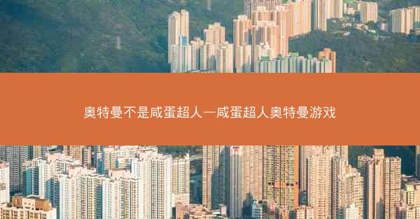奥特曼不是咸蛋超人—咸蛋超人奥特曼游戏