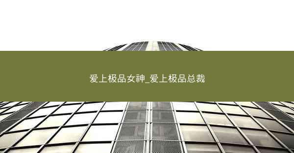 爱上极品女神_爱上极品总裁 爱上极品女神_爱上极品总裁