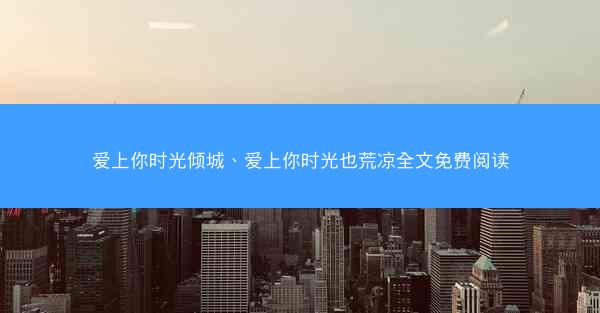 爱上你时光倾城、爱上你时光也荒凉全文免费阅读