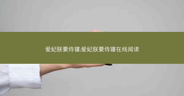 爱妃朕要侍寝;爱妃朕要侍寝在线阅读