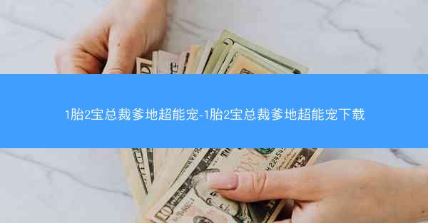 1胎2宝总裁爹地超能宠-1胎2宝总裁爹地超能宠下载
