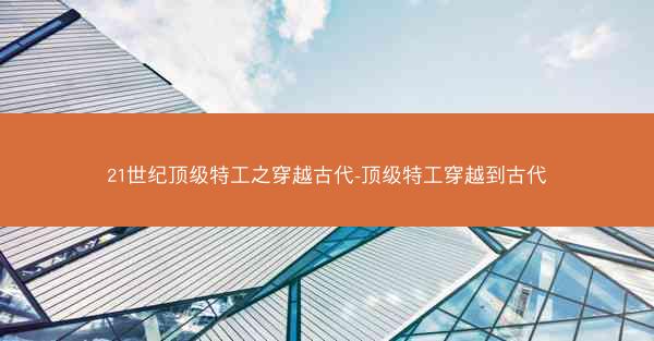 21世纪顶级特工之穿越古代-顶级特工穿越到古代