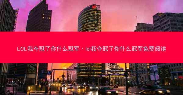 LOL我夺冠了你什么冠军、lol我夺冠了你什么冠军免费阅读