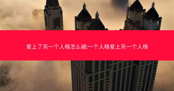 爱上了另一个人格怎么破;一个人格爱上另一个人格