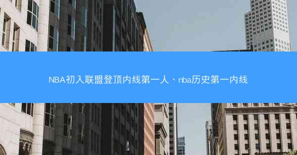NBA初入联盟登顶内线第一人、nba历史第一内线