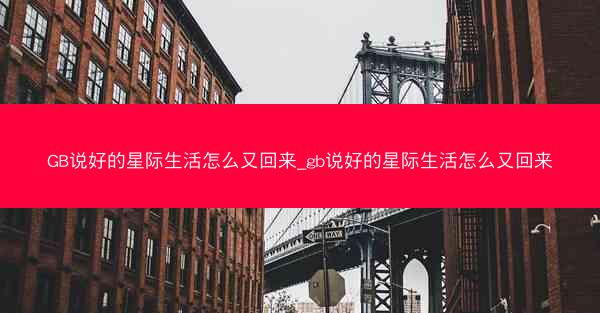 GB说好的星际生活怎么又回来_gb说好的星际生活怎么又回来